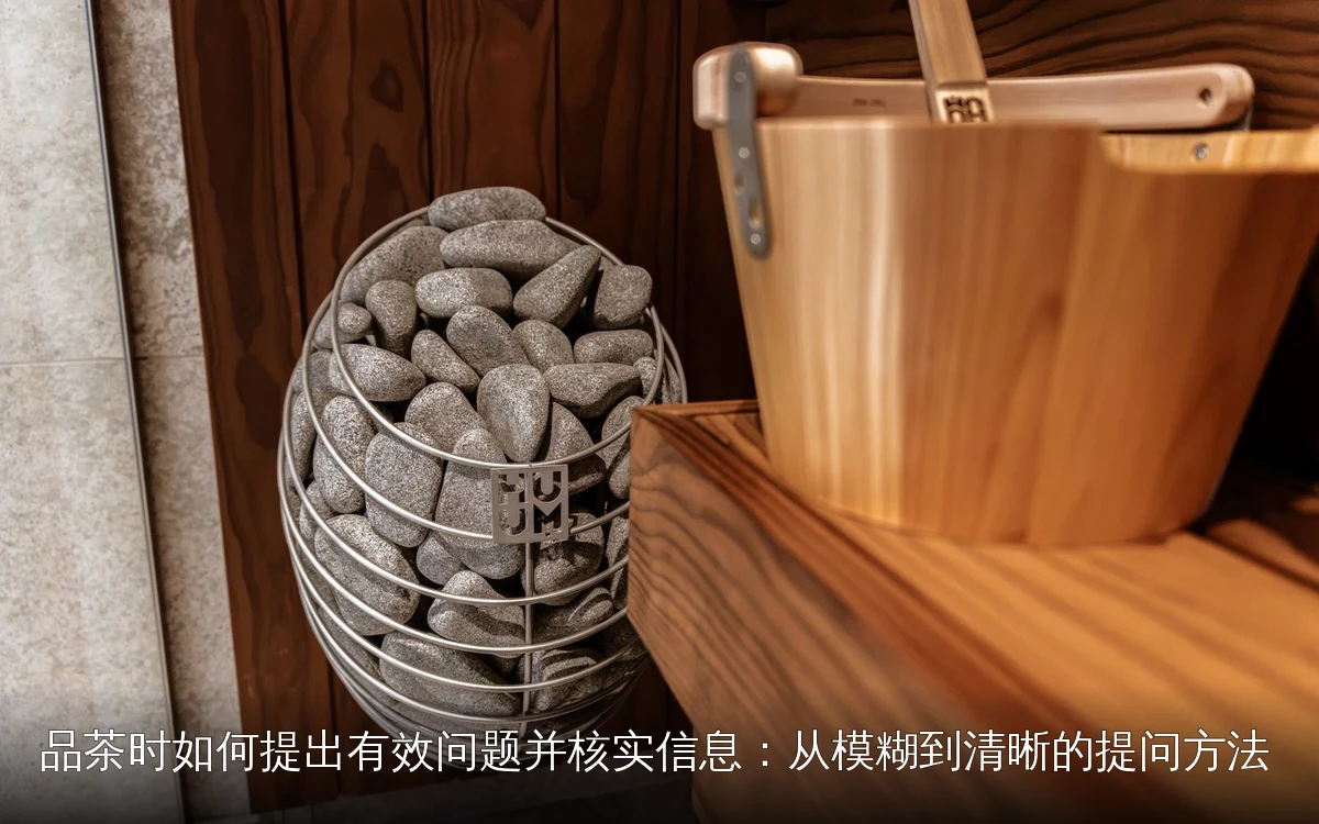 品茶时如何提出有效问题并核实信息：从模糊到清晰的提问方法