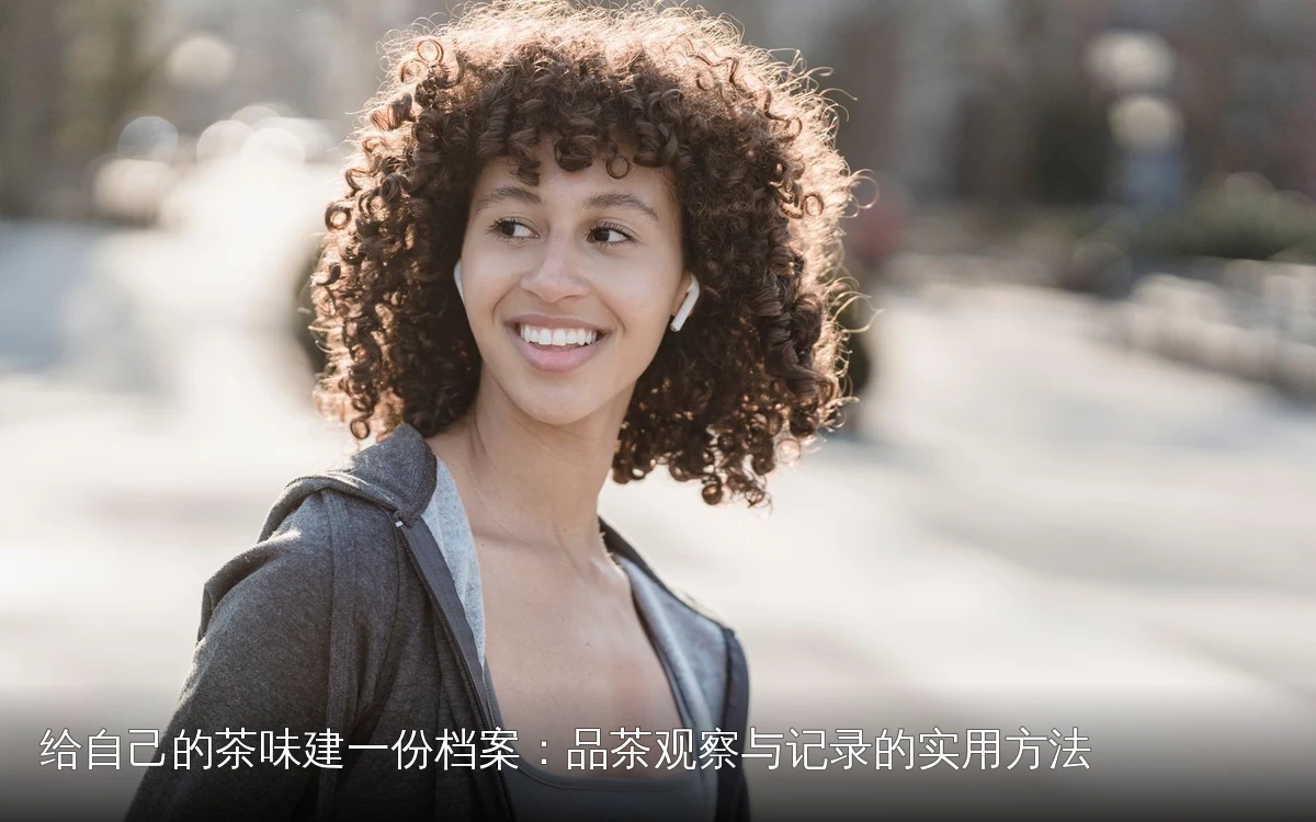 给自己的茶味建一份档案：品茶观察与记录的实用方法